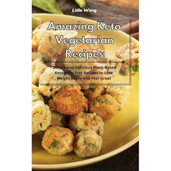 Amazing Keto Vegetarian Recipes: Simple and Delicious Plant-Based Ketogenic Diet Recipes to Lose Weight Easily and Feel , (Hardcover)