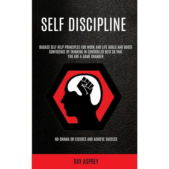 Self Discipline: Badass Self Help Principles For Work And Life Goals And Boost Confidence By Thinking In Controlled Bets, (Paperback)