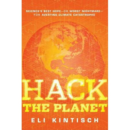 Hack the Planet : Science's Best Hope--Or Worst Nightmare--For Averting Climate