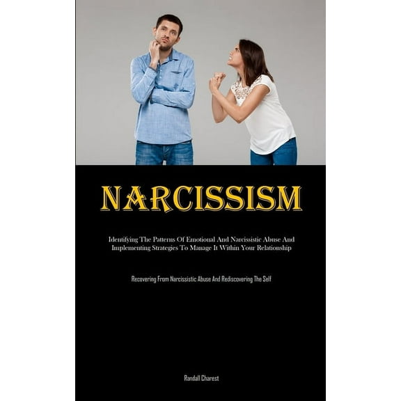 Narcissism: Identifying The Patterns Of Emotional And Narcissistic Abuse And Implementing Strategies To Manage It Within, (Paperback)