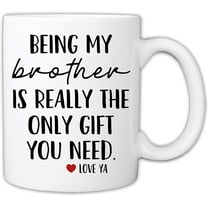 Funny Mugs For Brother - Being My Brother Is Really The Only Gift You Need 11 Ounce Novelty Coffee Mug