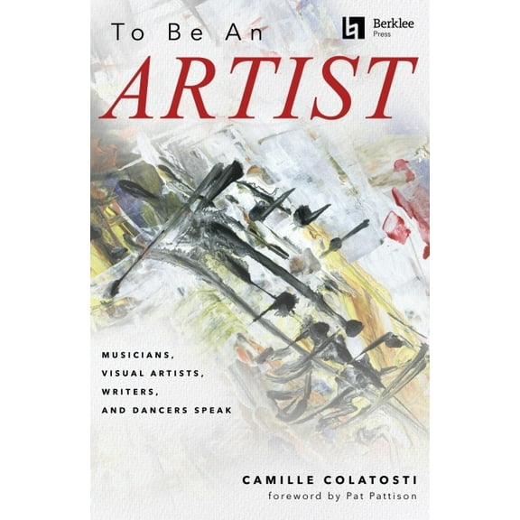 To Be an Artist: Musicians, Visual Artists, Writers, and Dancers Speak by Camille Colatosti with a Foreword by Pat Patti, (Paperback)