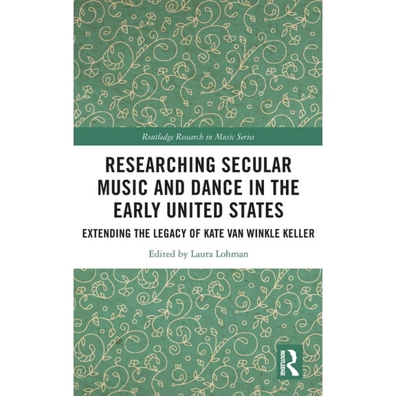 Routledge Research in Music Researching Secular Music and Dance in the Early United States: Extending the Legacy of Kate Van Winkle Keller, (Hardcover)