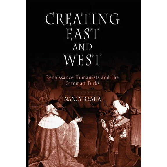 Creating East and West: Renaissance Humanists and the Ottoman Turks, (Hardcover)