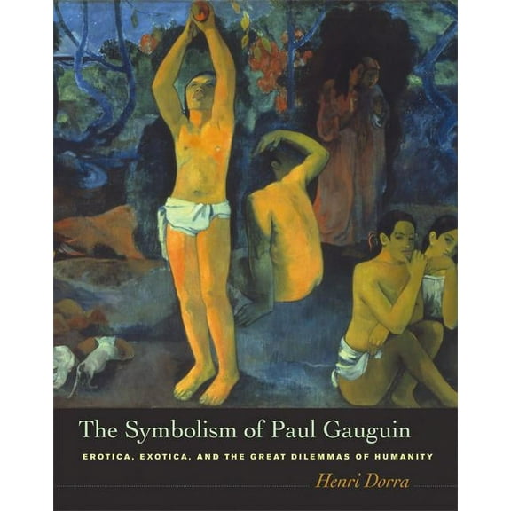 The Symbolism of Paul Gauguin : Erotica, Exotica, and the Great Dilemmas of Humanity (Edition 1) (Hardcover)