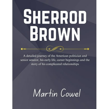 Sherrod Brown: A detailed journey of the American politician and senior senator his early life career beginnings and t (Paperback)