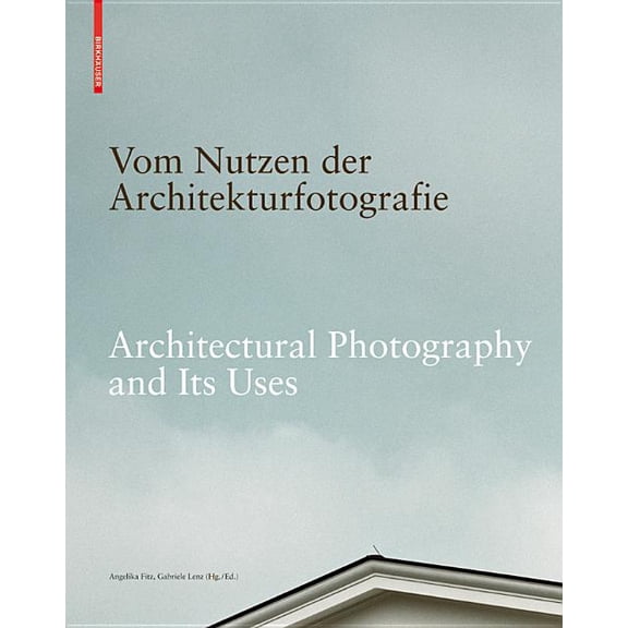Vom Nutzen Der Architekturfotografie / Architectural Photography and Its Uses: Positionen Zur Beziehung Von Bild Und Arc, (Hardcover)