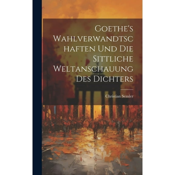 Goethe's Wahlverwandtschaften Und Die Sittliche Weltanschauung Des Dichters, (Hardcover)