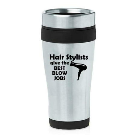 16 oz Insulated Stainless Steel Travel Mug Hair Stylists Give The Best Blow Jobs Funny Hairdresser