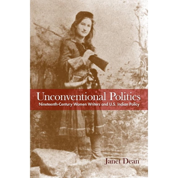 Unconventional Politics : Nineteenth-Century Women Writers and U.S. Indian Policy (Paperback)