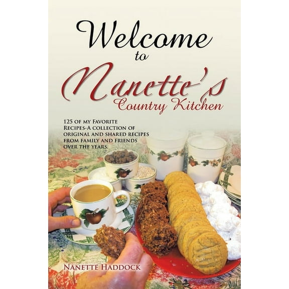 Welcome To Nanette's Country Kitchen: 125 of my Favorite Recipes-A collection of original and shared recipes from family, (Paperback)