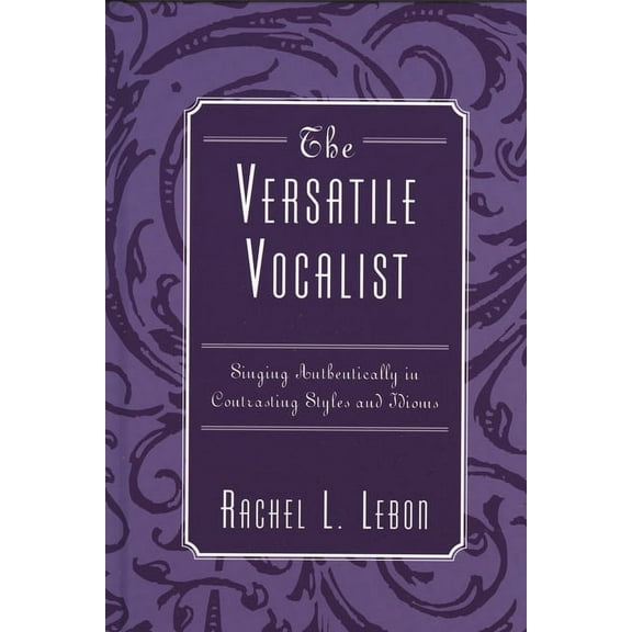 Versatile Vocalist: Singing Authentically in Contrasting Styles and Idioms, (Hardcover)