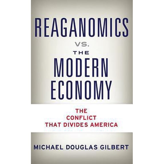 Pre-Owned Reaganomics vs. the Modern Economy: The Conflict That Divides America (Paperback) 163413981X 9781634139816