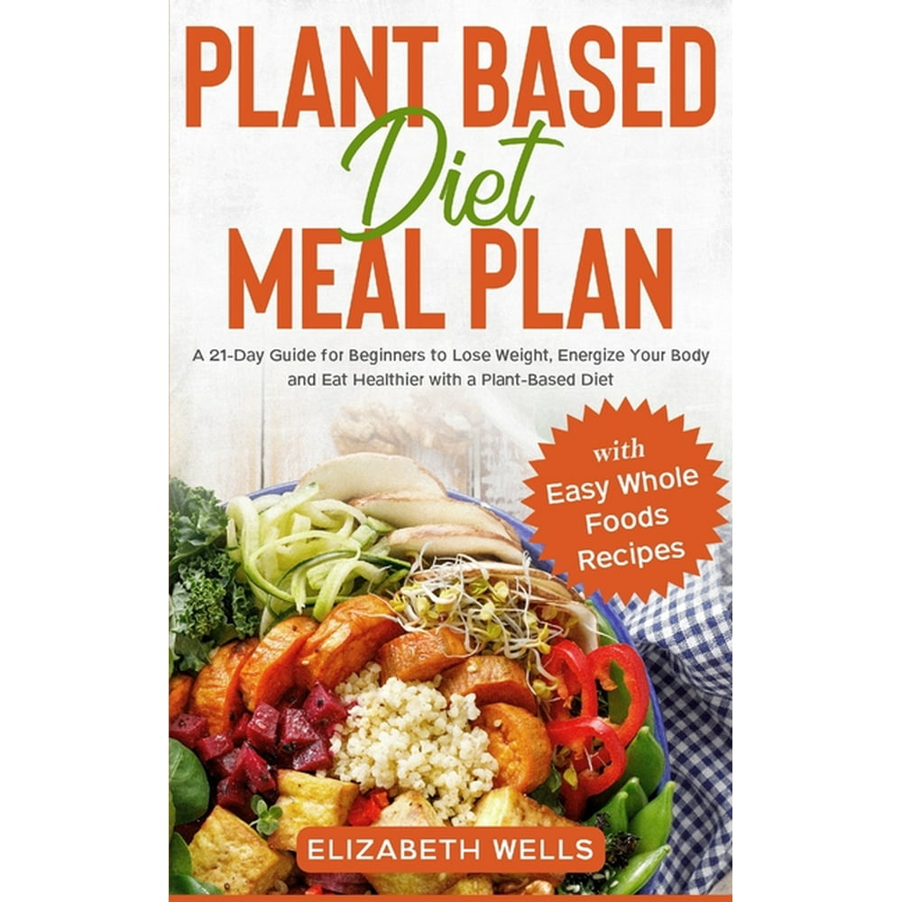 Plant Based Diet Meal Plan : A 21-Day Guide for Beginners to Lose ...