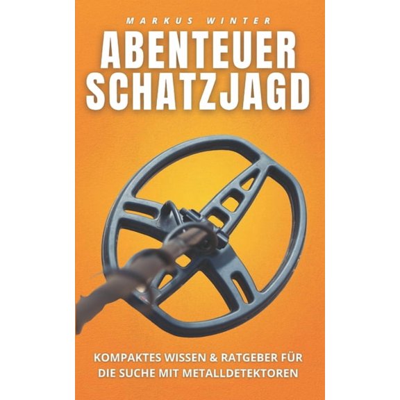Abenteuer Schatzjagd: Kompaktes Wissen und Ratgeber für die Suche mit Metalldetektoren (Paperback)