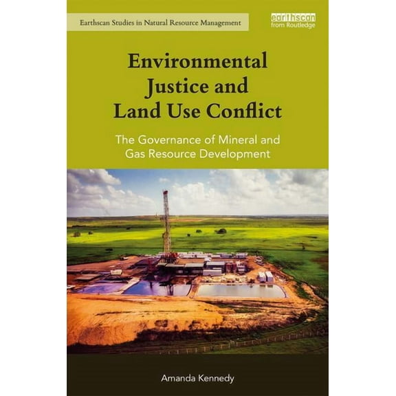 Earthscan Studies in Natural Resource Ma Environmental Justice and Land Use Conflict: The governance of mineral and gas resource development, (Hardcover)