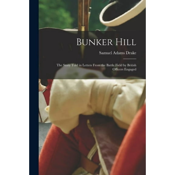 Bunker Hill : the Story Told in Letters From the Battle Field by British Officers Engaged (Paperback)