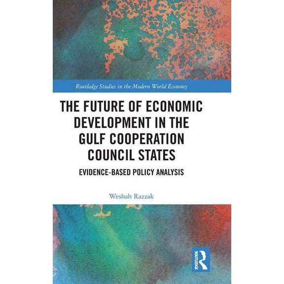 Routledge Studies in the Modern World Ec The Future of Economic Development in the Gulf Cooperation Council States: Evidence-Based Policy Analysis, (Hardcover)
