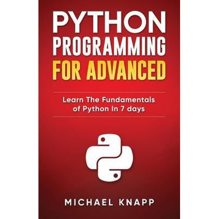 Python Programming for Advanced: Learn the Fundamentals of Python in 7 Days (Paperback) 152143963X 9781521439630