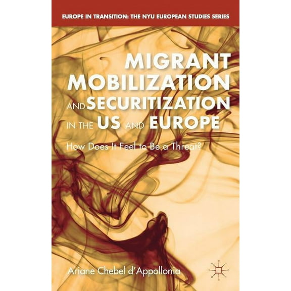 Europe in Transition: The NYU European S Migrant Mobilization and Securitization in the Us and Europe: How Does It Feel to Be a Threat?, (Paperback)