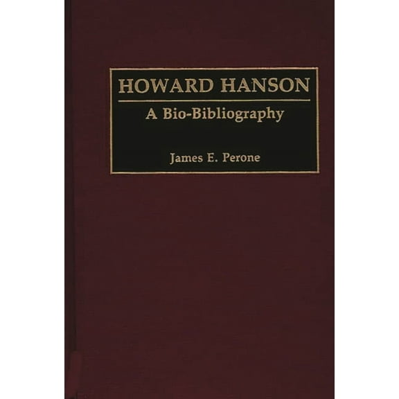 Bio-Bibliographies in Music Howard Hanson: A Bio-Bibliography, Book 47, (Hardcover)