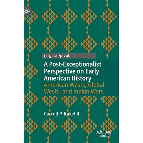 A Post-Exceptionalist Perspective on Early American History: American Wests, Global Wests, and Indian Wars, (Hardcover)