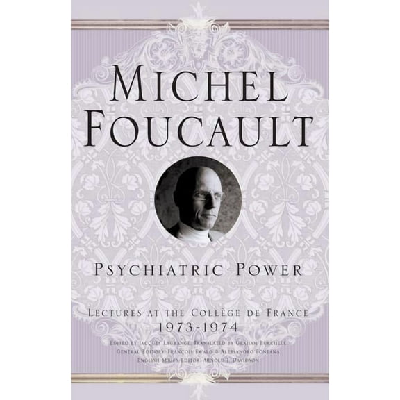Michel Foucault, Lectures at the CollÃ¨ge Psychiatric Power: Lectures at the CollÃ¨ge de France, 1973-1974, (Paperback)