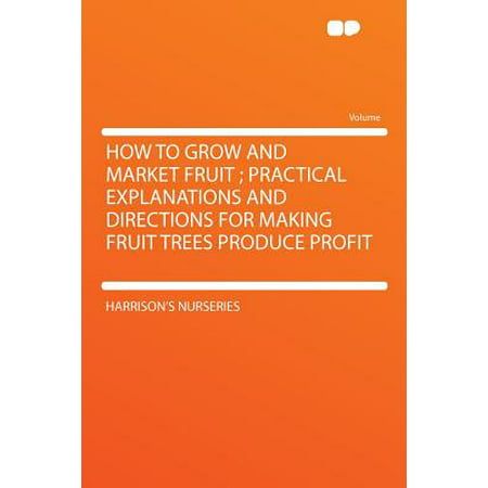 How to Grow and Market Fruit; Practical Explanations and Directions for Making Fruit Trees Produce