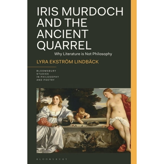 Bloomsbury Studies in Philosophy and Poe Iris Murdoch and the Ancient Quarrel: Why Literature Is Not Philosophy, (Hardcover)