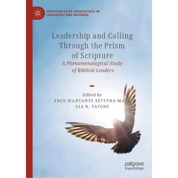 Christian Faith Perspectives in Leadersh Leadership and Calling Through the Prism of Scripture: A Phenomenological Study of Biblical Leaders, (Hardcover)