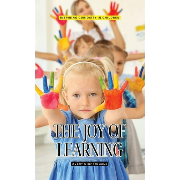The Joy of Learning: Inspiring Curiosity in Children, (Hardcover)