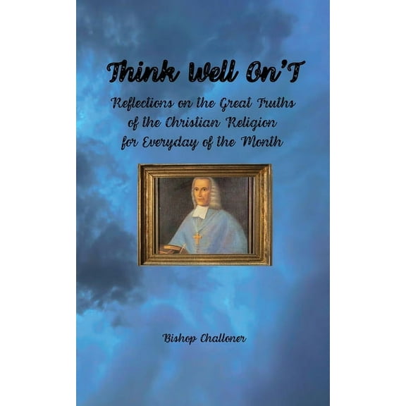 Think Well On'T: Reflections on the Great Truths of the Christian Religion for Everyday of the Month, (Paperback)
