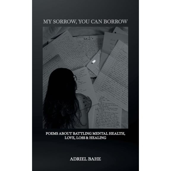 My Sorrow, You Can Borrow: Poems About Battling Mental Health, Love, Loss & Healing, (Paperback)