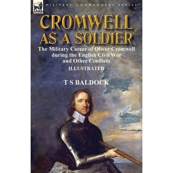 Cromwell as a Soldier: the Military Career of Oliver Cromwell during the English Civil War and Other Conflicts, (Paperback)