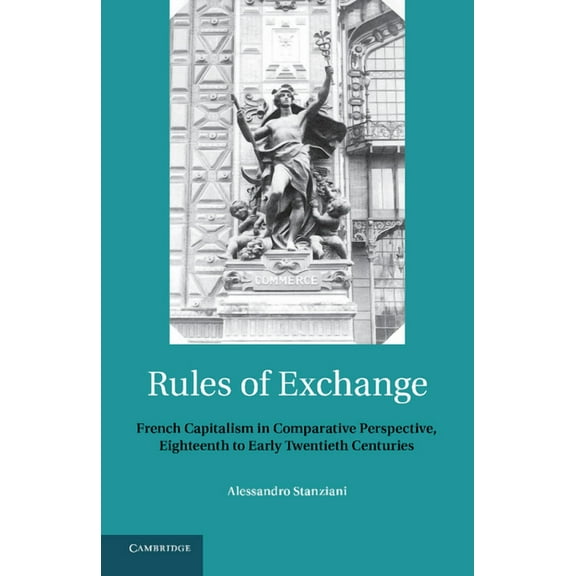 Rules of Exchange: French Capitalism in Comparative Perspective, Eighteenth to Early Twentieth Centuries, (Paperback)