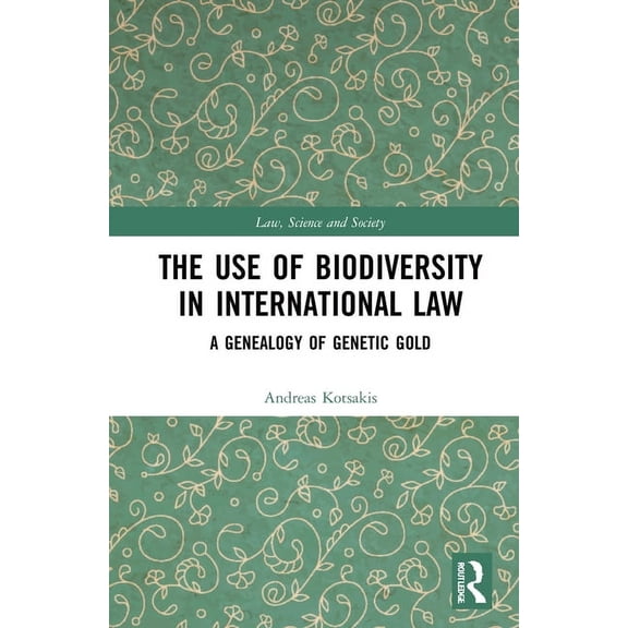 Law, Science and Society The Use of Biodiversity in International Law: A Genealogy of Genetic Gold, (Hardcover)
