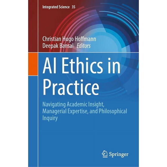 Integrated Science AI Ethics in Practice: Navigating Academic Insight, Managerial Expertise, and Philosophical Inquiry, Book 35, (Hardcover)