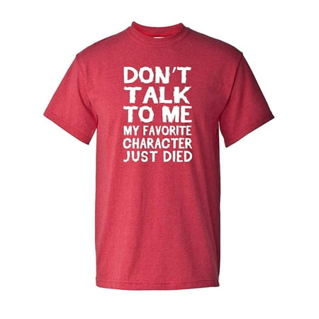- Don't Talk to Me My Favorite Character Just Died Tee Book Movie TV Television Show English Teacher Funny Humor Adult Men's Graphic Apparel T-Shirt Heather Red