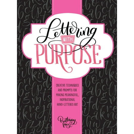 Creative Lettering - Lettering with Purpose : Creative techniques and prompts for making meaningful, inspirational hand-lettered art