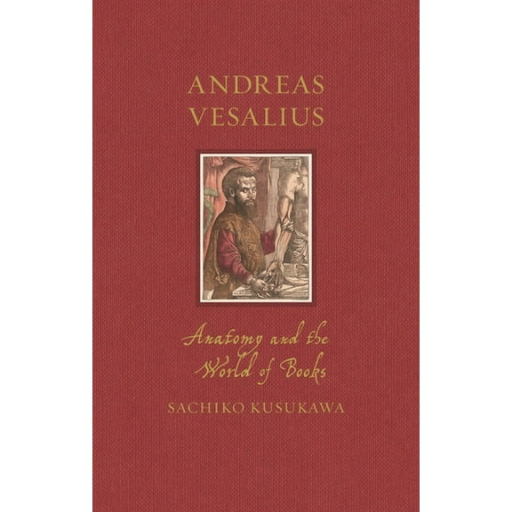 Renaissance Lives Andreas Vesalius: Anatomy and the World of Books, (Hardcover)