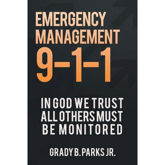 Emergency Management 9-1-1: In God We Trust, All Others Must Be Monitored (Paperback)