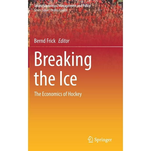 Sports Economics, Management and Policy Breaking the Ice: The Economics of Hockey, Book 16, (Hardcover)