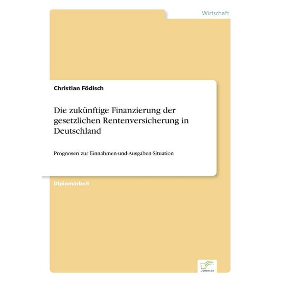 Die zukÃ¼nftige Finanzierung der gesetzlichen Rentenversicherung in Deutschland: Prognosen zur Einnahmen-und-Ausgaben-Sit, (Paperback)