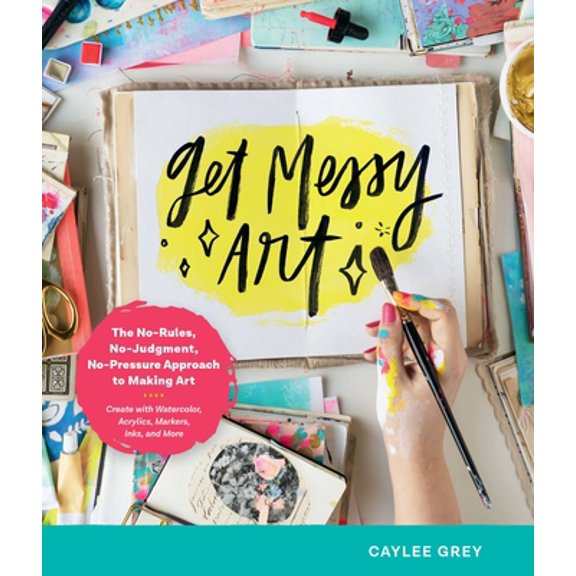 Pre-Owned Get Messy Art: The No-Rules, No-Judgment, No-Pressure Approach to Making Art - Create with Watercolor, Acrylics, Markers, Inks, and M (Paperback) 0760371164 9780760371169