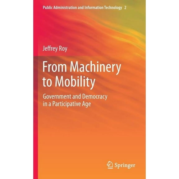 Public Administration and Information Te From Machinery to Mobility: Government and Democracy in a Participative Age, Book 2, (Hardcover)