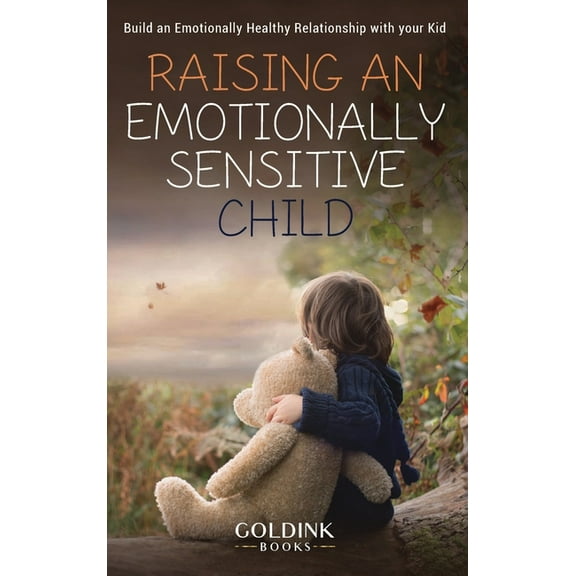 Raising an Emotionally Sensitive Child: Build an Emotionally Healthy Relationship with your Kid, (Hardcover)