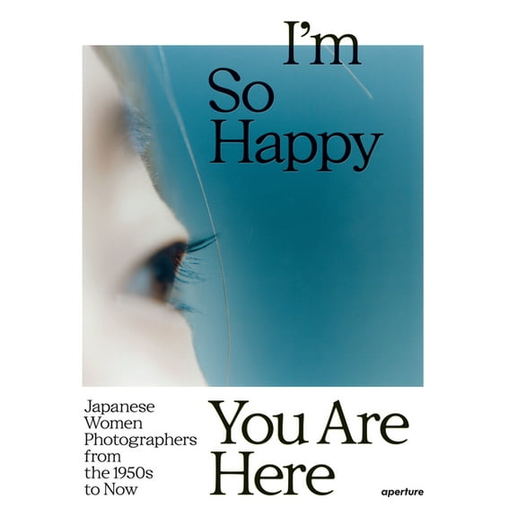 I'm So Happy You Are Here: Japanese Women Photographers from the 1950s to Now, (Hardcover)