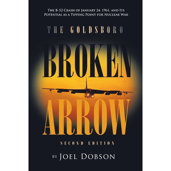 Pre-Owned The Goldsboro Broken Arrow - Second Edition: The B-52 Crash of January 24, 1961, and Its Potential as a Tipping Point for Nuclear War (Paperback) 1483401324 9781483401324