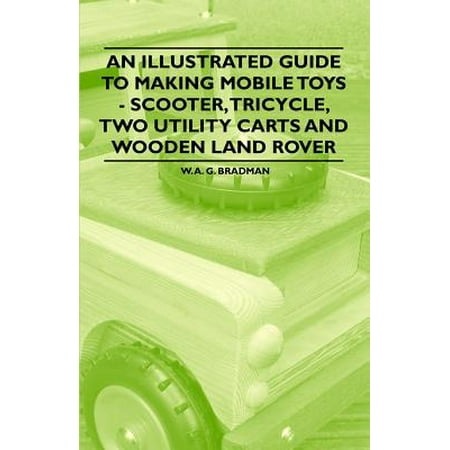 An Illustrated Guide to Making Mobile Toys - Scooter, Tricycle, Two Utility Carts and Wooden Land Rover -