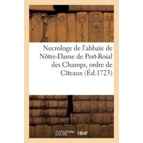 Necrologe de l'Abbaïe de Nôtre-Dame de Port-Roial Des Champs, Ordre de Cîteaux: Institut Du Saint Sacrement Qui Contient Les Eloges Historiques Avec Les Epitaphes Des Fondateurs (Paperback)